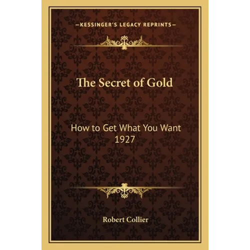 The Secret of Gold: How to Get What You Want 1927 - Paperback