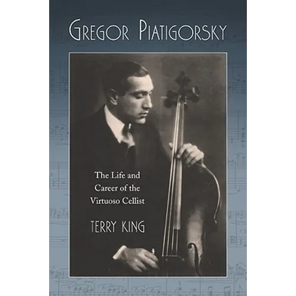 Gregor Piatigorsky: The Life and Career of the Virtuoso Cellist - Paperback