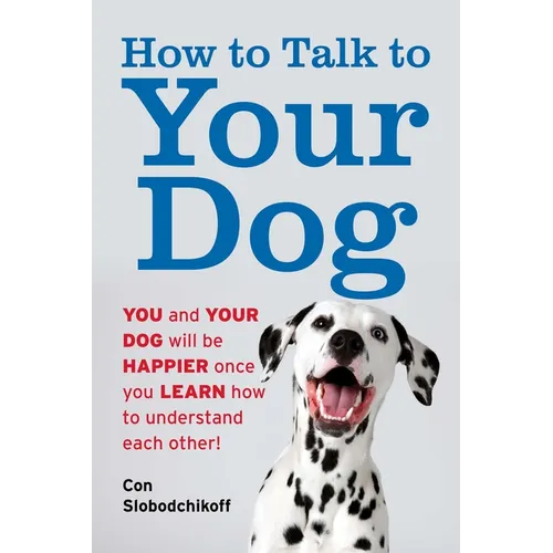 How to Talk to Your Dog: You and Your Dog Will Be Happier Once You Learn How to Understand Each Other! - Paperback