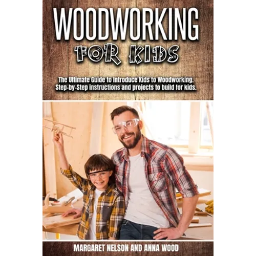 Woodworking for Kids: The Ultimate Guide to Introduce Kids to Woodworking.Step-by-Step instructions and projects to build for kids. - Paperback
