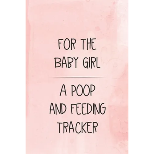 For the Baby Girl a Poop and Feeding Tracker: Tracker for Breastfeeding, Bottle Feeding, Diaper Changes and More for Your Newborn - Paperback