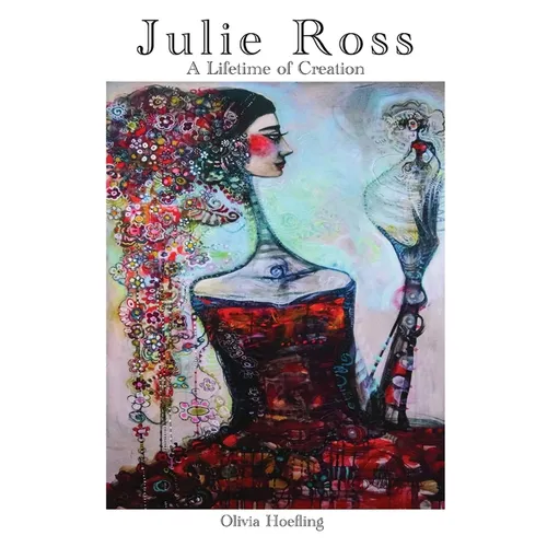 Julie Ross A Lifetime of Creation - Hardcover