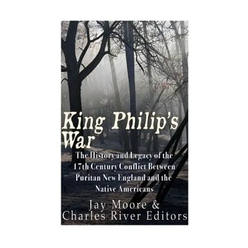 King Philip's War: The History and Legacy of the 17th Century Conflict Between Puritan New England and the Native Americans - Paperback