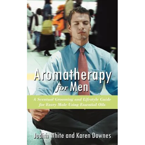 Aromatherapy for Men: A Scentual Grooming and Lifestyle Guide for Every Male Using Essential Oils - Paperback