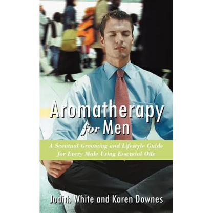 Aromatherapy for Men: A Scentual Grooming and Lifestyle Guide for Every Male Using Essential Oils - Paperback