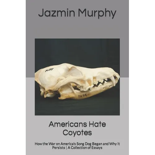 Americans Hate Coyotes: How the War on America's Song Dog Began and Why it Persists A Collection of Essays - Paperback