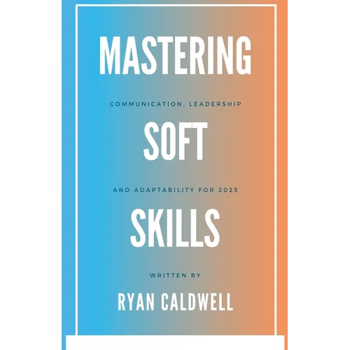 Mastering Soft Skills: Communication, Leadership, & Adaptability for 2025 - Paperback
