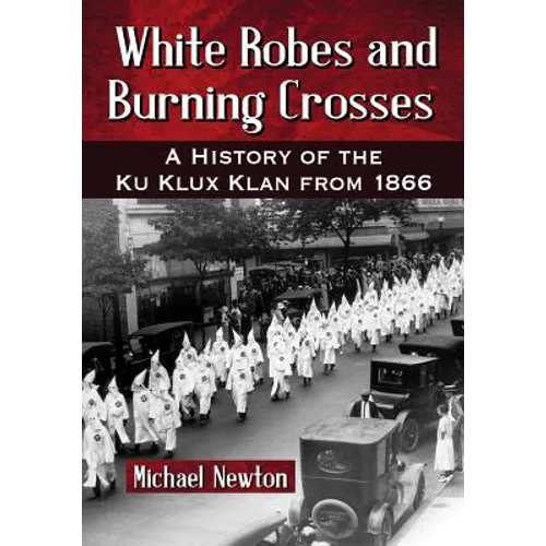White Robes and Burning Crosses: A History of the Ku Klux Klan from 1866 - Paperback