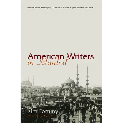 American Writers in Istanbul: Melville, Twain, Hemingway, DOS Passos, Bowles, Algren, Baldwin and Settle - Hardcover