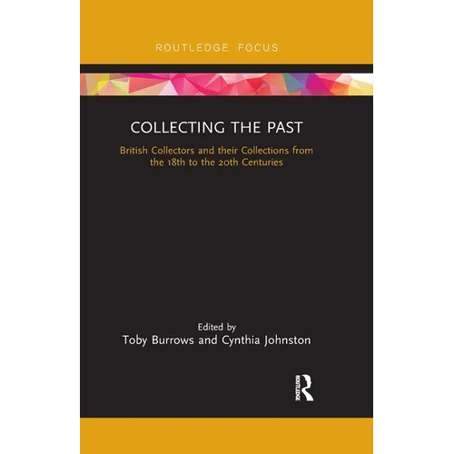 Collecting the Past: British Collectors and their Collections from the 18th to the 20th Centuries - Paperback