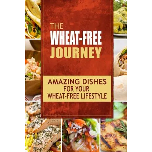 The Wheat-Free Journey - Amazing Dishes for your Wheat-Free Lifestyle: Looking to a a whole new way of cooking and live a balanced wheat-free lifestyl - Paperback