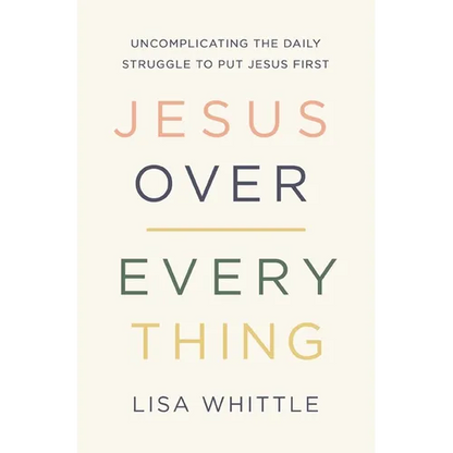 Jesus Over Everything: Uncomplicating the Daily Struggle to Put Jesus First - Paperback