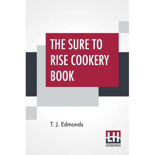 The Sure To Rise Cookery Book: Is Especially Compiled, And Contains Useful Everyday Recipes, Also, Cooking Hints By T. J. Edmonds - Paperback