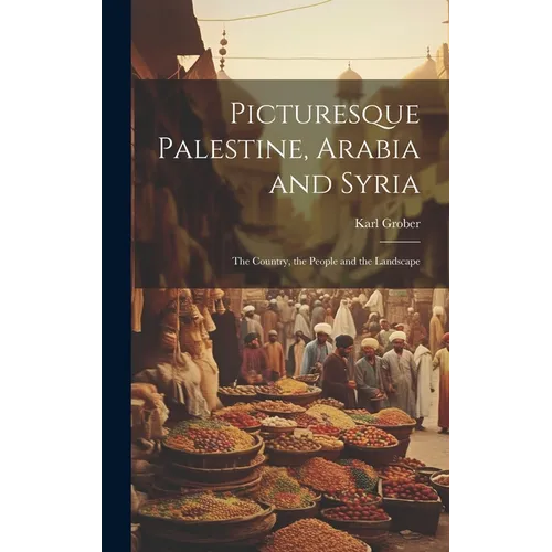 Picturesque Palestine, Arabia and Syria; the Country, the People and the Landscape - Hardcover