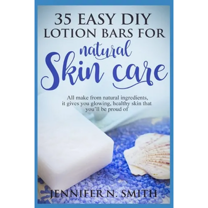 Lotion Bars: 35 Easy DIY Lotion Bars for Natural Skin Care: All Make From Natural Ingredients, It Gives You Glowing, Healthy Skin T - Paperback