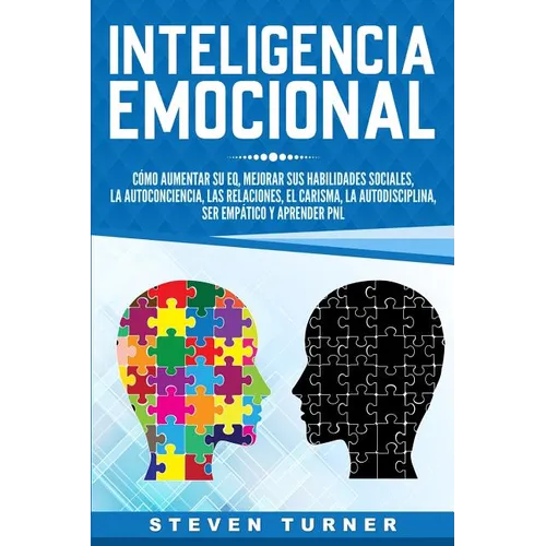 Inteligencia Emocional: Cómo aumentar su EQ, mejorar sus habilidades sociales, la autoconciencia, las relaciones, el carisma, la autodisciplina, ser e - Paperback