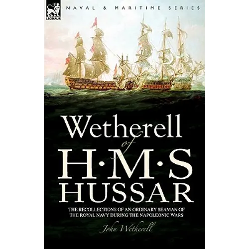 Wetherell of H. M. S. Hussar the Recollections of an Ordinary Seaman of the Royal Navy During the Napoleonic Wars - Hardcover