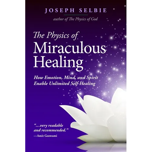 The Physics of Miraculous Healing: How Emotion, Mind, and Spirit Enable Unlimited Self-Healing - Paperback