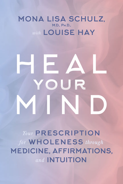 Heal Your Mind: Your Prescription for Wholeness through Medicine, Affirmations, and Intuition - Paperback