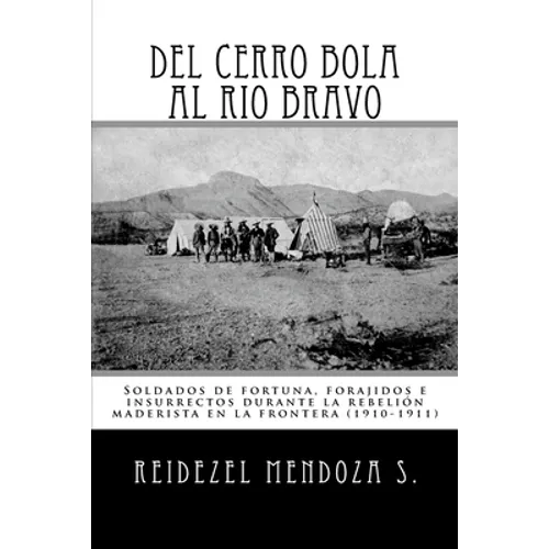 Del Cerro Bola al Rio Bravo: Soldados de fortuna, forajidos e insurrectos durante la rebelion maderista en la frontera (1910-1911) - Paperback