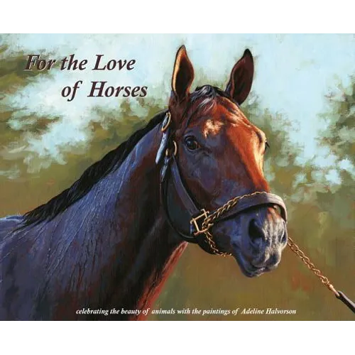For the Love of Horses: Celebrating the beauty of animals with the paintings of Adeline Halvorson - Hardcover