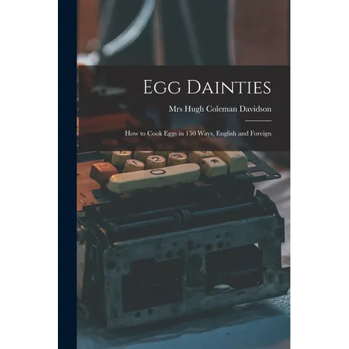 Egg Dainties: How to Cook Eggs in 150 Ways, English and Foreign - Paperback