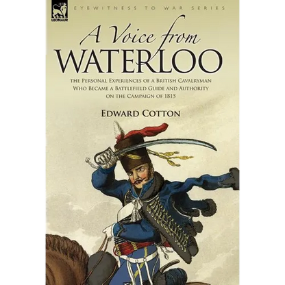 A Voice from Waterloo: the Personal Experiences of a British Cavalryman Who Became a Battlefield Guide and Authority on the Campaign of 1815 - Hardcover