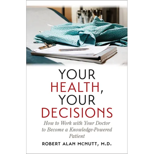 Your Health, Your Decisions: How to Work with Your Doctor to Become a Knowledge-Powered Patient - Paperback