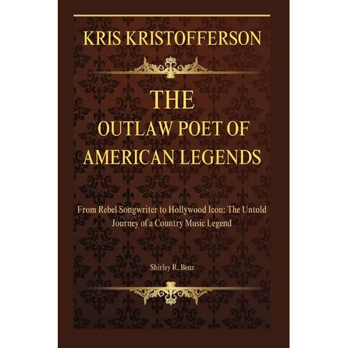 Kristofferson: The Outlaw Poet of American Legends: From Rebel Songwriter to Hollywood Icon: The Untold Journey of a Country Music Legend - Paperback
