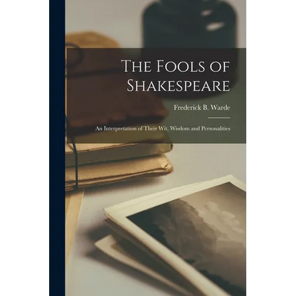 The Fools of Shakespeare; an Interpretation of Their wit, Wisdom and Personalities - Paperback