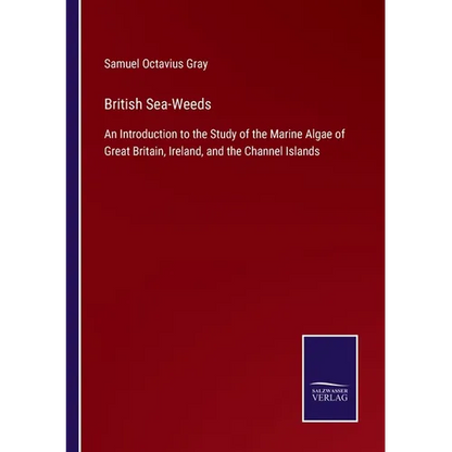 British Sea-Weeds: An Introduction to the Study of the Marine Algae of Great Britain, Ireland, and the Channel Islands - Paperback