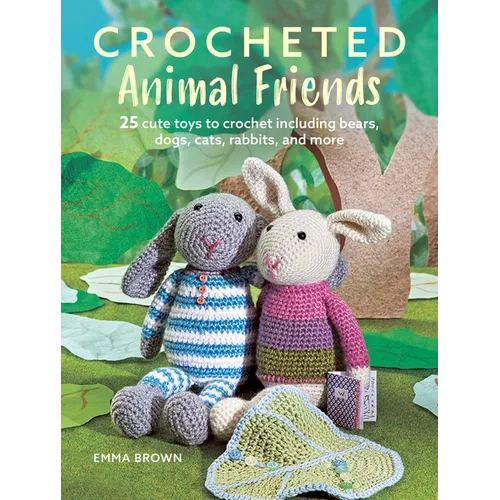 Crocheted Animal Friends: 25 Cute Toys to Crochet Including Bears, Dogs, Cats, Rabbits, and More - Paperback