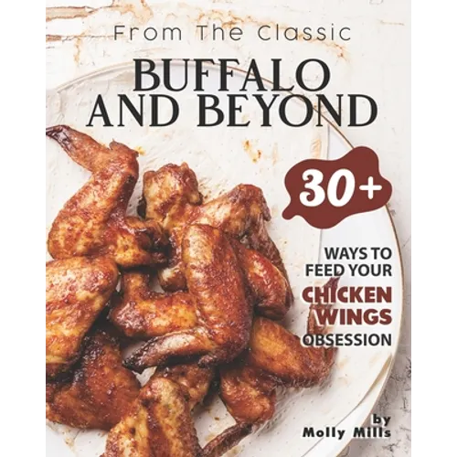 From the Classic Buffalo and Beyond: 30+ Ways to Feed your Chicken Wings Obsession - Paperback