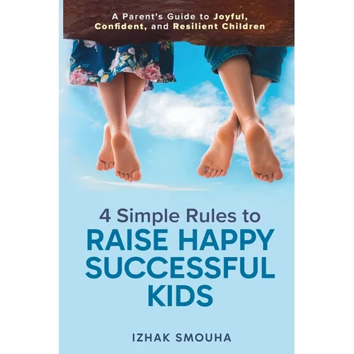 4 Simple Rules to Raise Happy, Successful Kids: A Parent's Guide to Joyful, Confident, and Resilient Children - Paperback