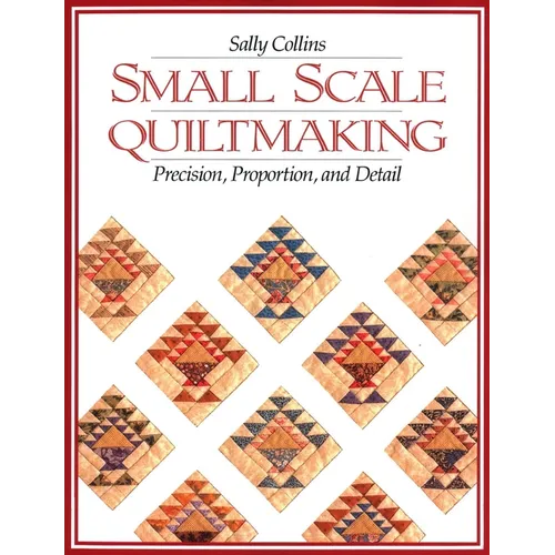 Small Scale Quiltmaking: Precision, Proportion, and Detail - Paperback