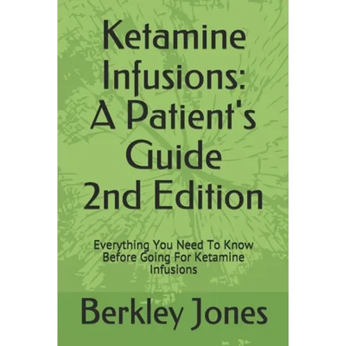 Ketamine Infusions: A Patients Guide 2nd Edition: Everything You Need To Know Before Going For Ketamine Infusions - Paperback