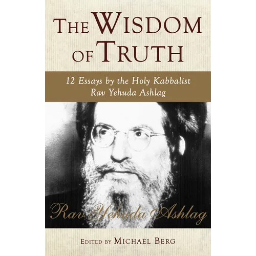 The Wisdom of Truth: 12 Essays by the Holy Kabbalist Rav Yehuda Ashlag - Hardcover
