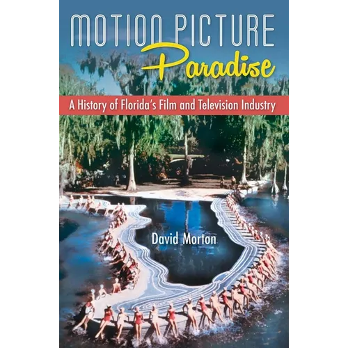 Motion Picture Paradise: A History of Florida's Film and Television Industry - Paperback