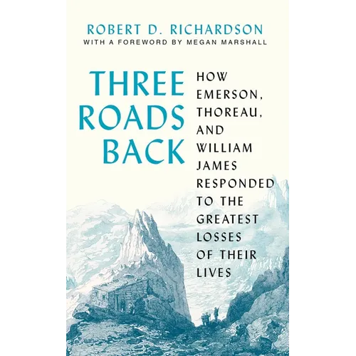 Three Roads Back: How Emerson, Thoreau, and William James Responded to the Greatest Losses of Their Lives - Hardcover