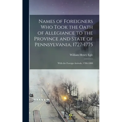 Names of Foreigners Who Took the Oath of Allegiance to the Province and State of Pennsylvania, 1727-1775: With the Foreign Arrivals, 1786-1808 - Hardcover