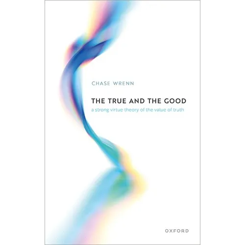 The True and the Good: A Strong Virtue Theory of the Value of Truth - Hardcover