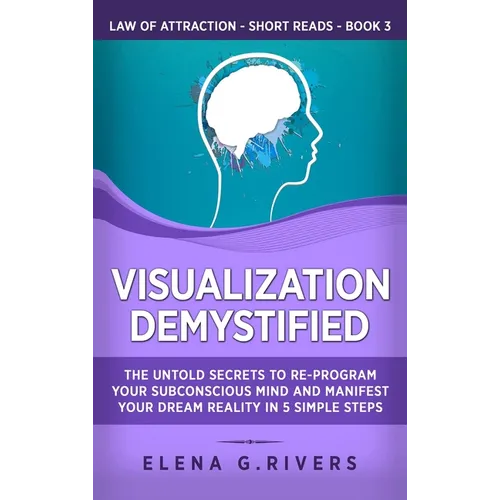 Visualization Demystified: The Untold Secrets to Re-Program Your Subconscious Mind and Manifest Your Dream Reality in 5 Simple Steps - Hardcover
