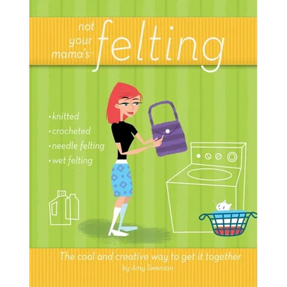 Not Your Mama's Felting: The Cool and Creative Way to Get It Together - Paperback