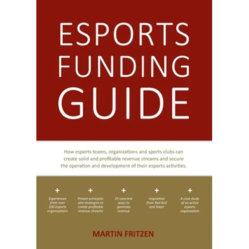Esports Funding Guide: How esports teams, organizations and sports clubs can create solid, profitable revenue streams to secure the operation and deve - Paperback