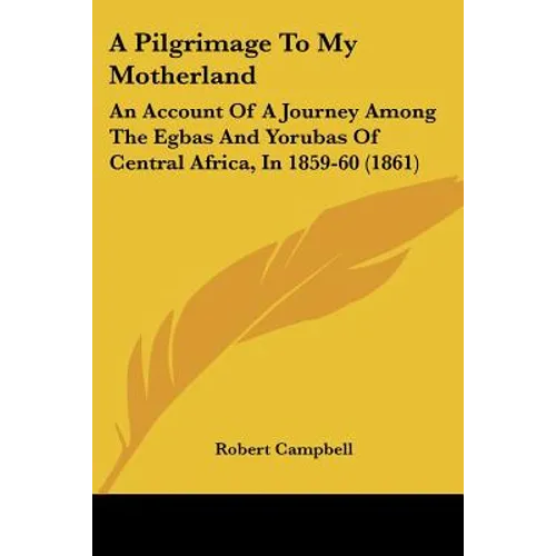 A Pilgrimage To My Motherland: An Account Of A Journey Among The Egbas And Yorubas Of Central Africa, In 1859-60 (1861) - Paperback