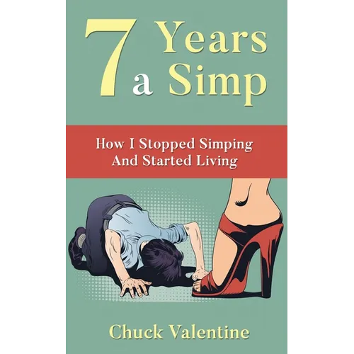 Seven Years A Simp: How I Stopped Simping And Started Living - Paperback