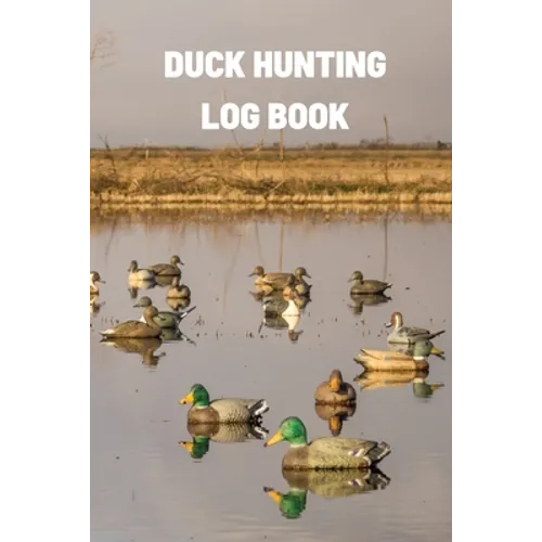 Duck Hunting Log Book: Duck Hunter Field Notebook For Recording Weather Conditions, Hunting Gear And Ammo, Species, Harvest, Journal For Beginner And - Paperback