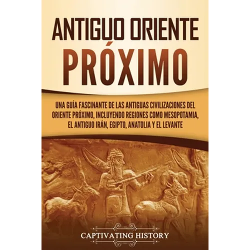 Antiguo Oriente Próximo: Una guía fascinante de las antiguas civilizaciones del Oriente Próximo, incluyendo regiones como Mesopotamia, el antiguo Irán - Paperback