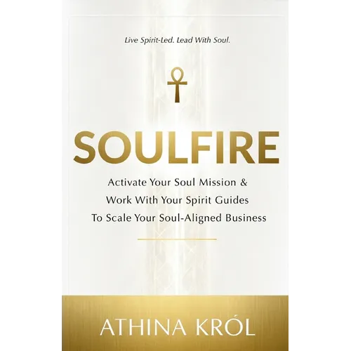 Soulfire: Activate Your Soul Mission & Work With Your Spirit Guides To Scale Your Soul-Aligned Business - Paperback