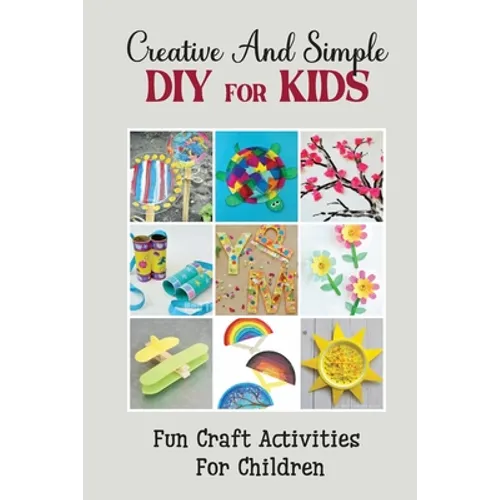 Creative And Simple Diy For Kids: Fun Craft Activities For Children - Paperback